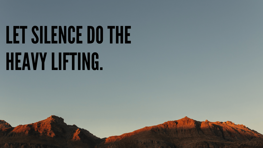 Let Silence Do The Heavy Lifting